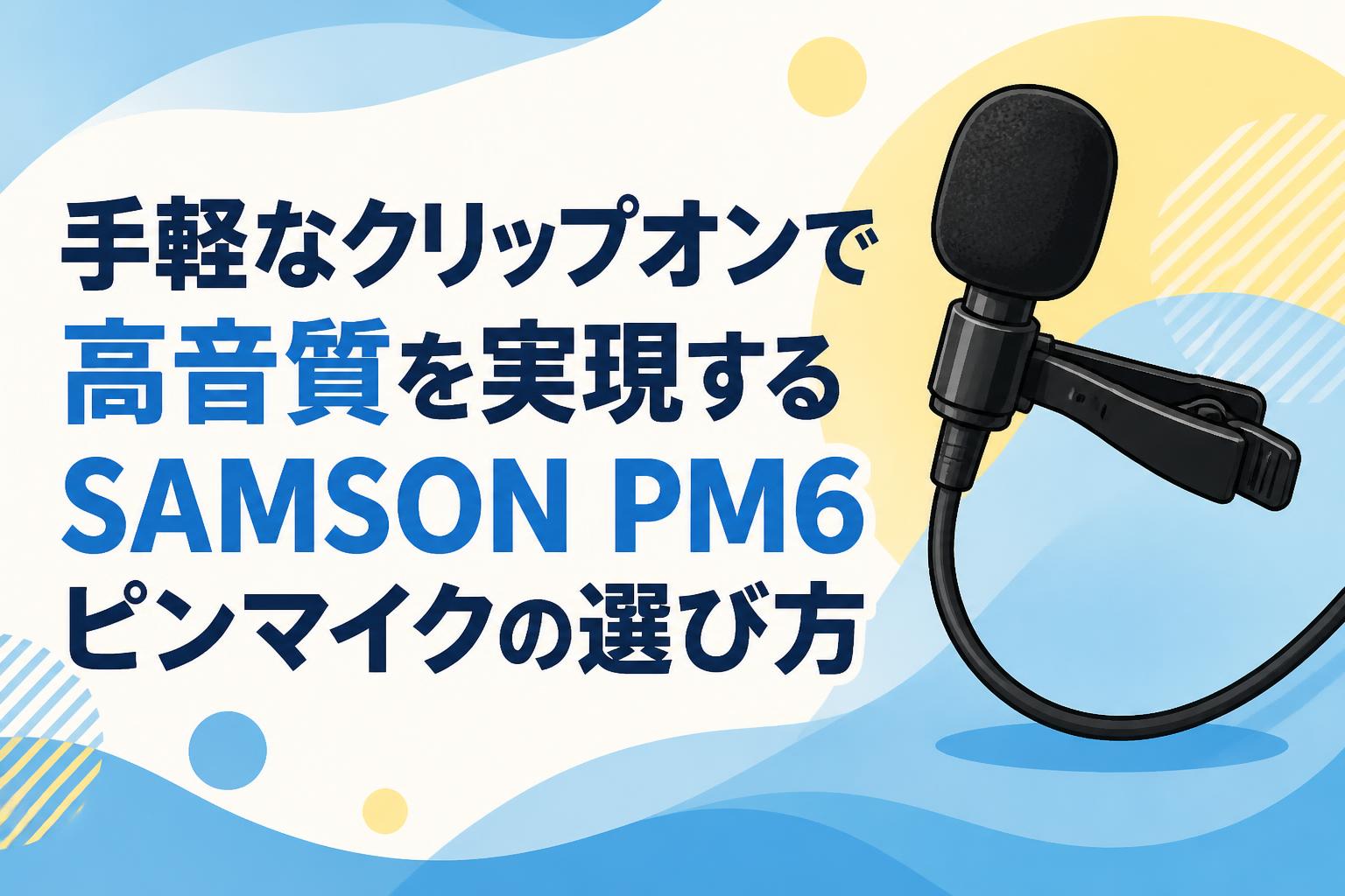手軽なクリップオンで高音質を実現するSAMSON PM6ピンマイクの選び方