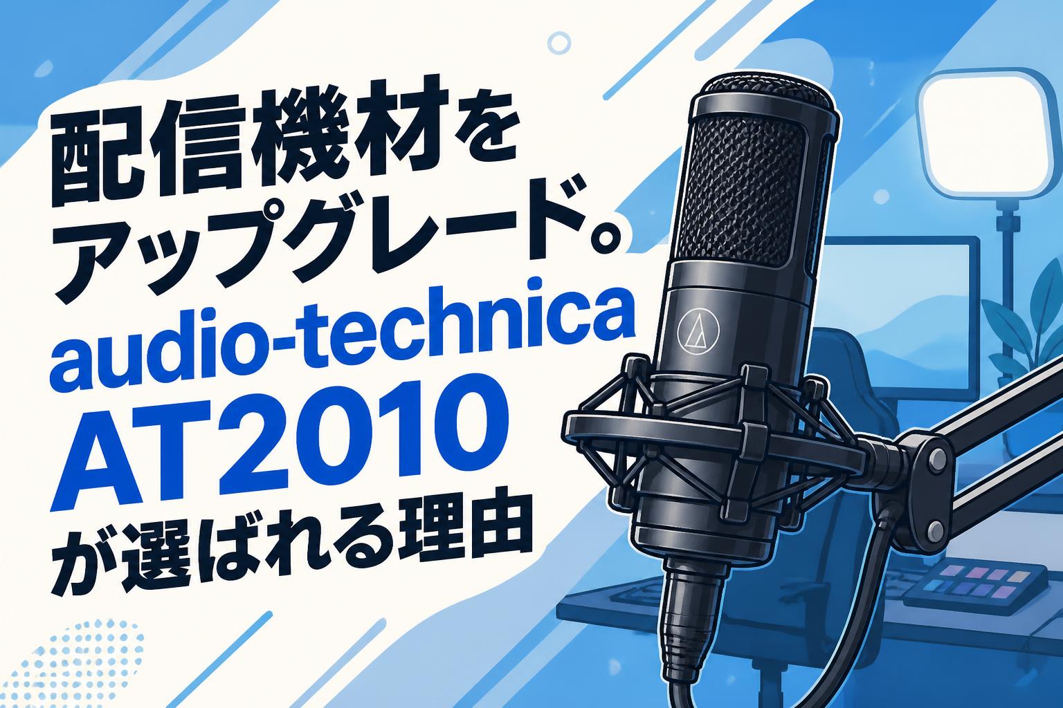 配信機材をアップグレード。audio-technica AT2010が選ばれる理由