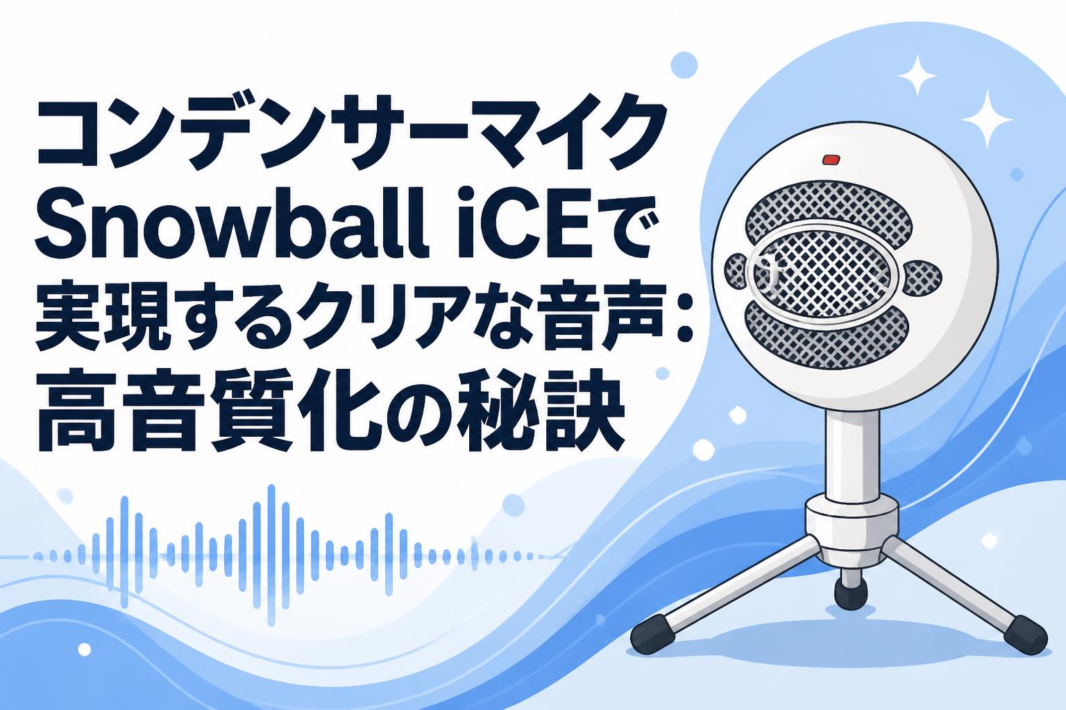 コンデンサーマイクSnowball iCEで実現するクリアな音声：高音質化の秘訣