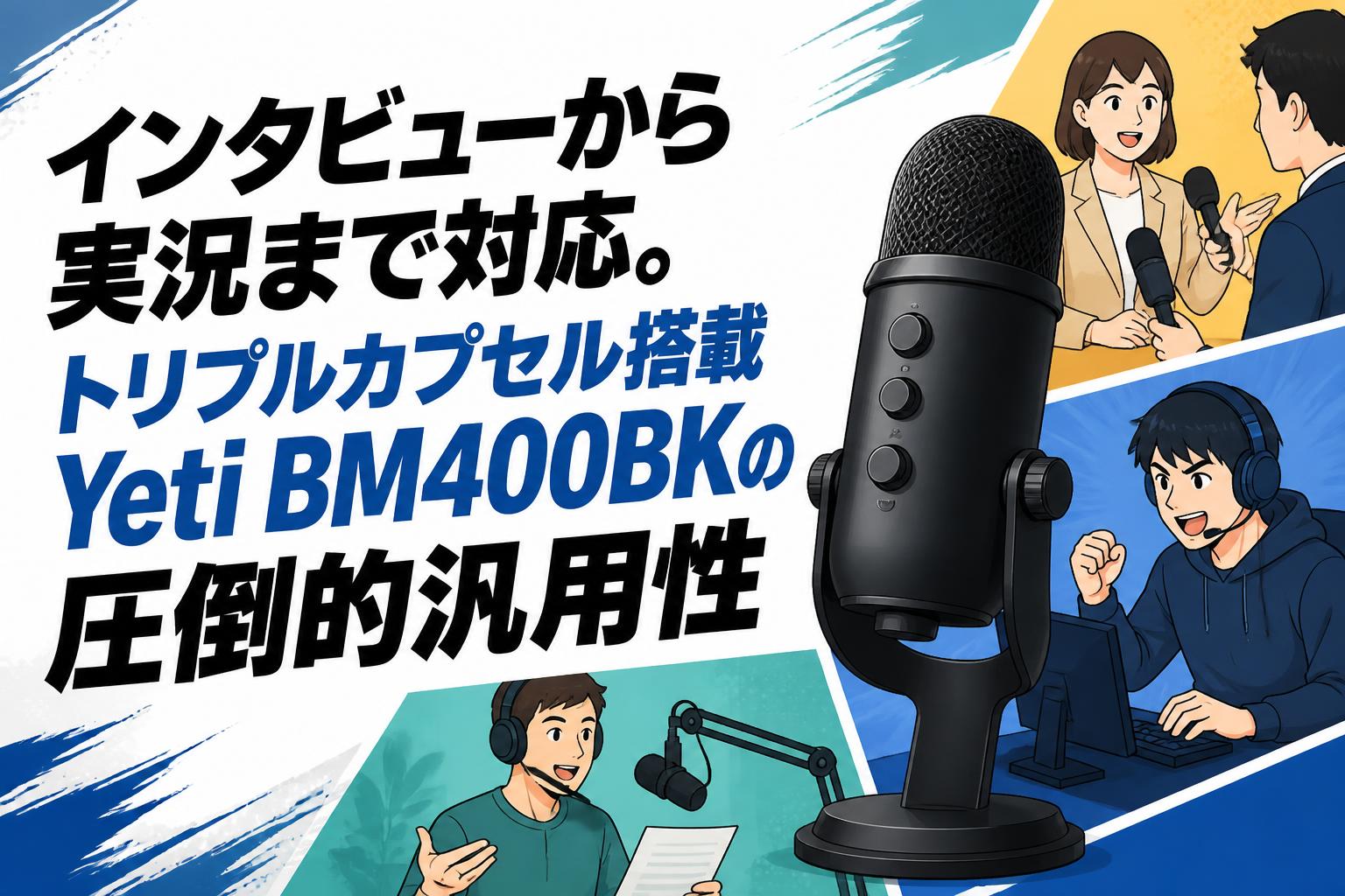 インタビューから実況まで対応。トリプルカプセル搭載Yeti BM400BKの圧倒的汎用性