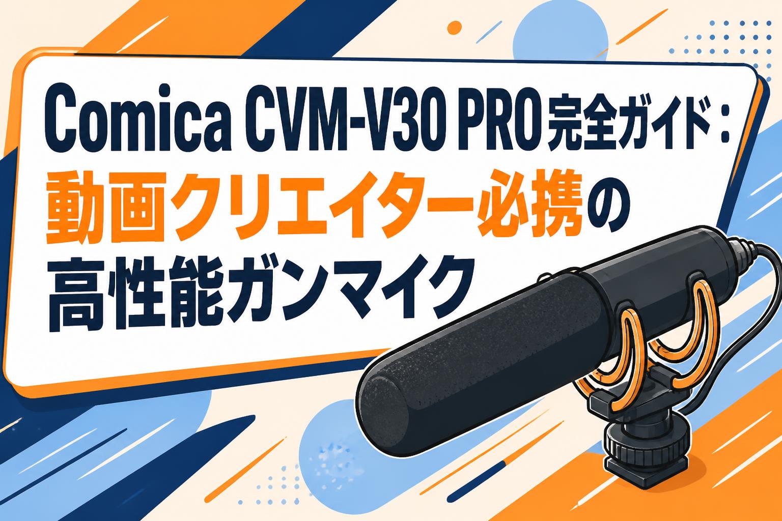 Comica CVM-V30 PRO完全ガイド：動画クリエイター必携の高性能ガンマイク