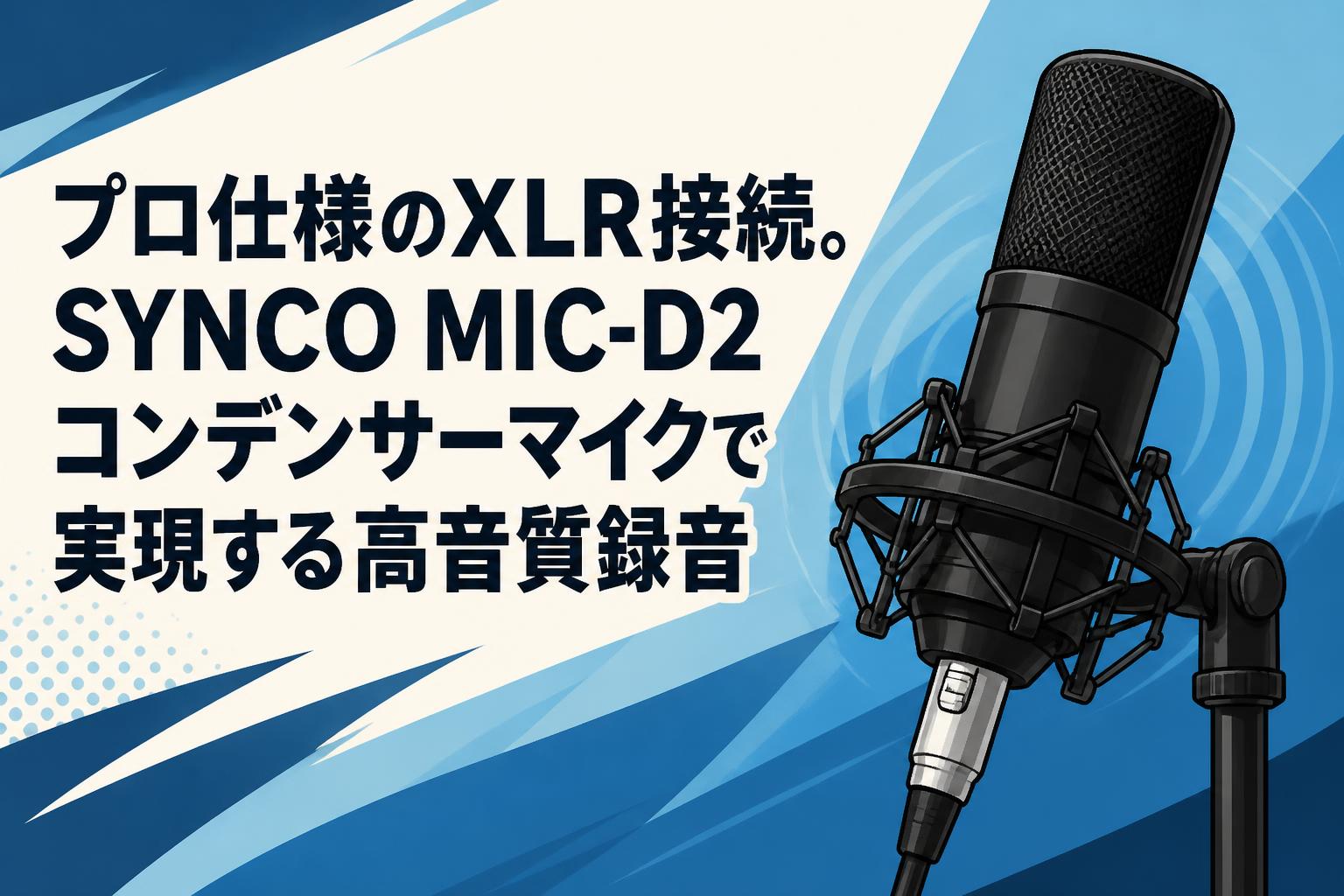 プロ仕様のXLR接続。SYNCO MIC-D2コンデンサーマイクで実現する高音質録音