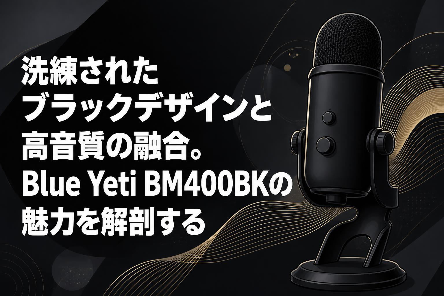 洗練されたブラックデザインと高音質の融合。Blue Yeti BM400BKの魅力を解剖する