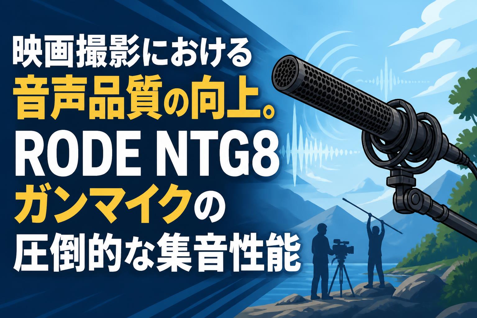 映画撮影における音声品質の向上。RODE NTG8ガンマイクの圧倒的な集音性能