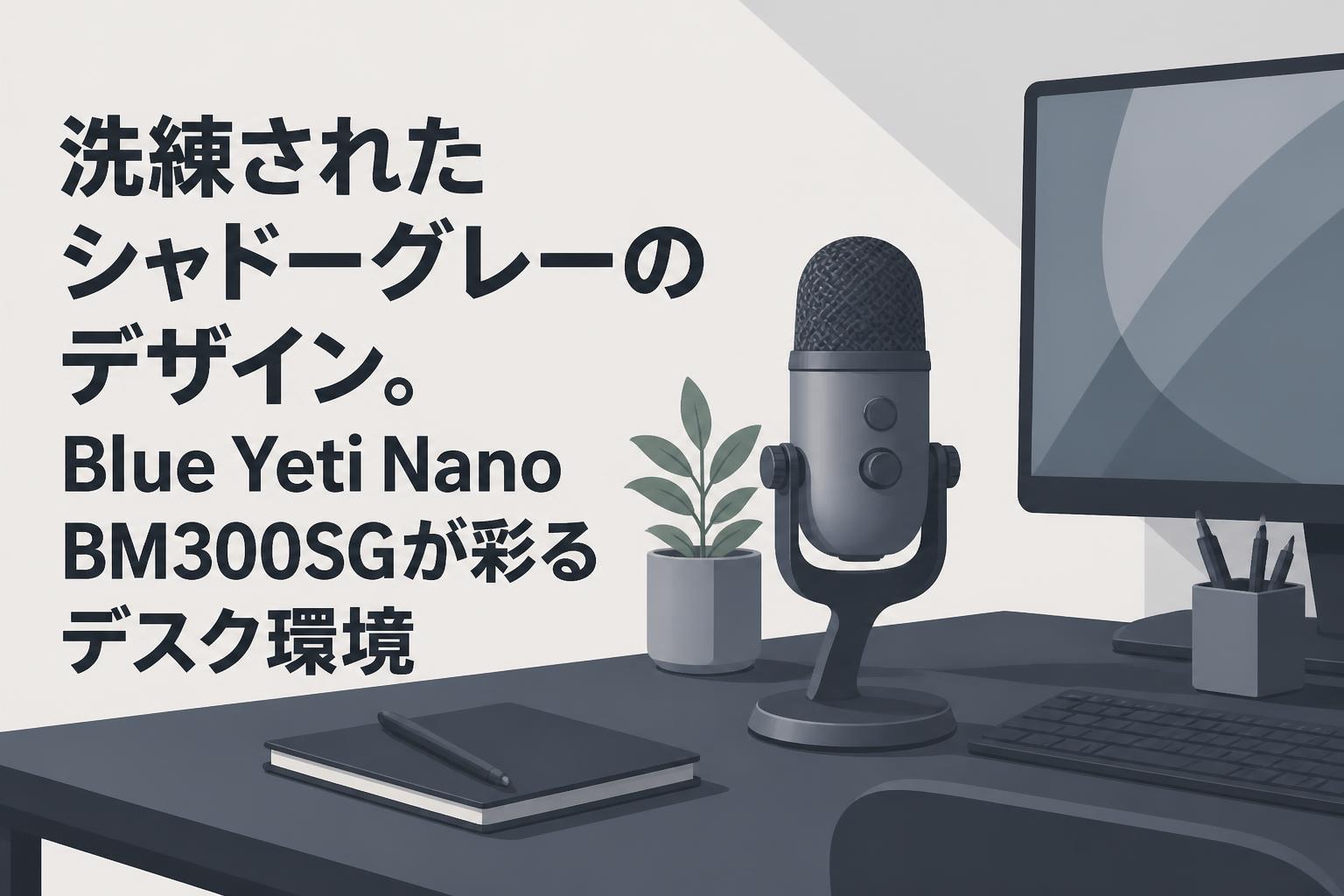 洗練されたシャドーグレーのデザイン。Blue Yeti Nano BM300SGが彩るデスク環境