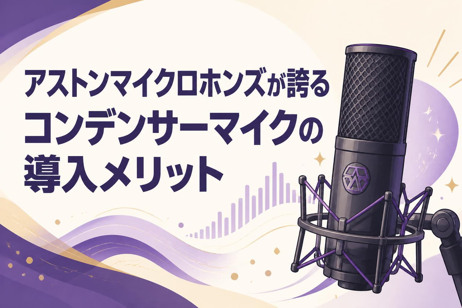 アストンマイクロホンズが誇るコンデンサーマイクの導入メリット
