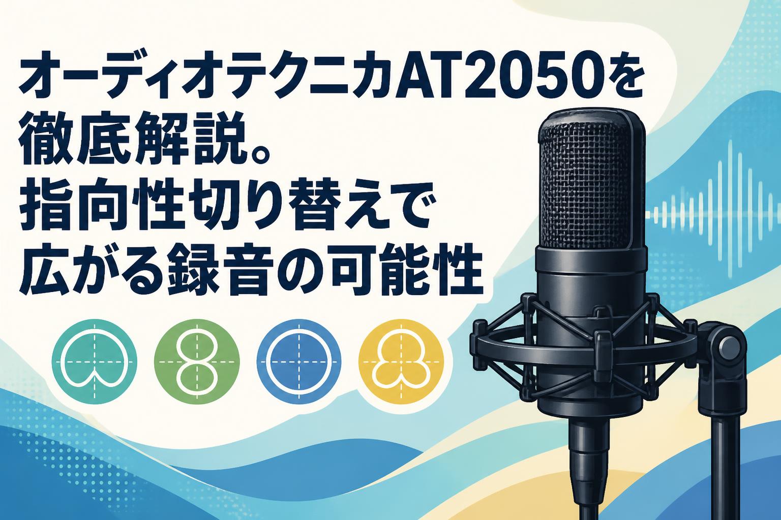オーディオテクニカAT2050を徹底解説。指向性切り替えで広がる録音の可能性