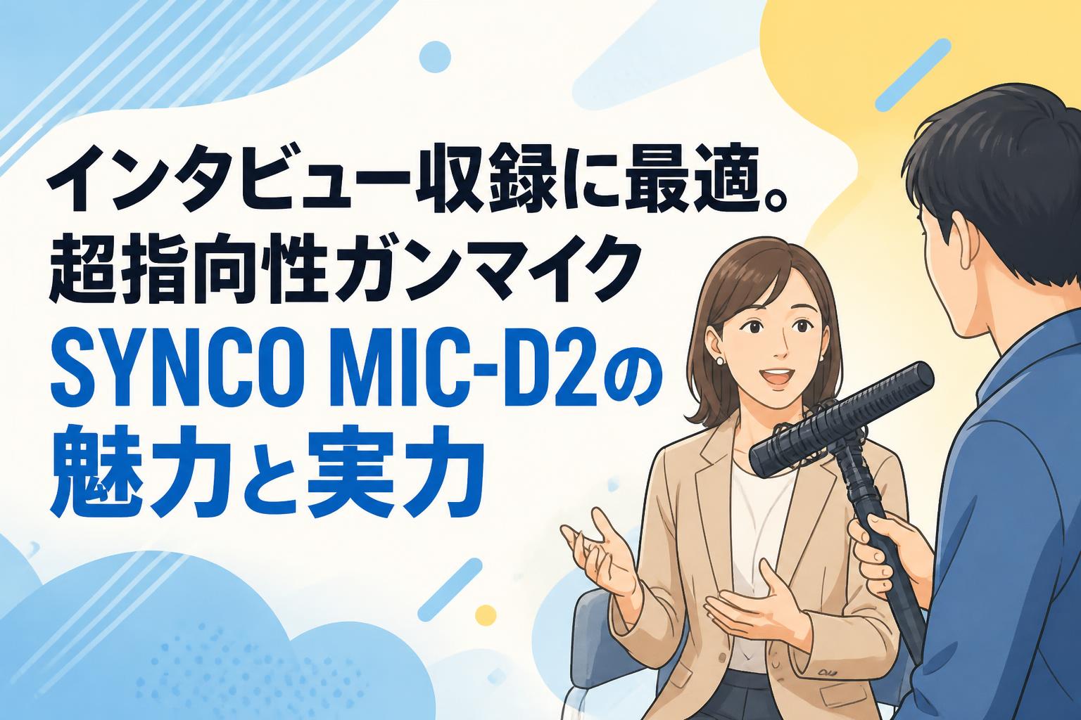 インタビュー収録に最適。超指向性ガンマイクSYNCO MIC-D2の魅力と実力