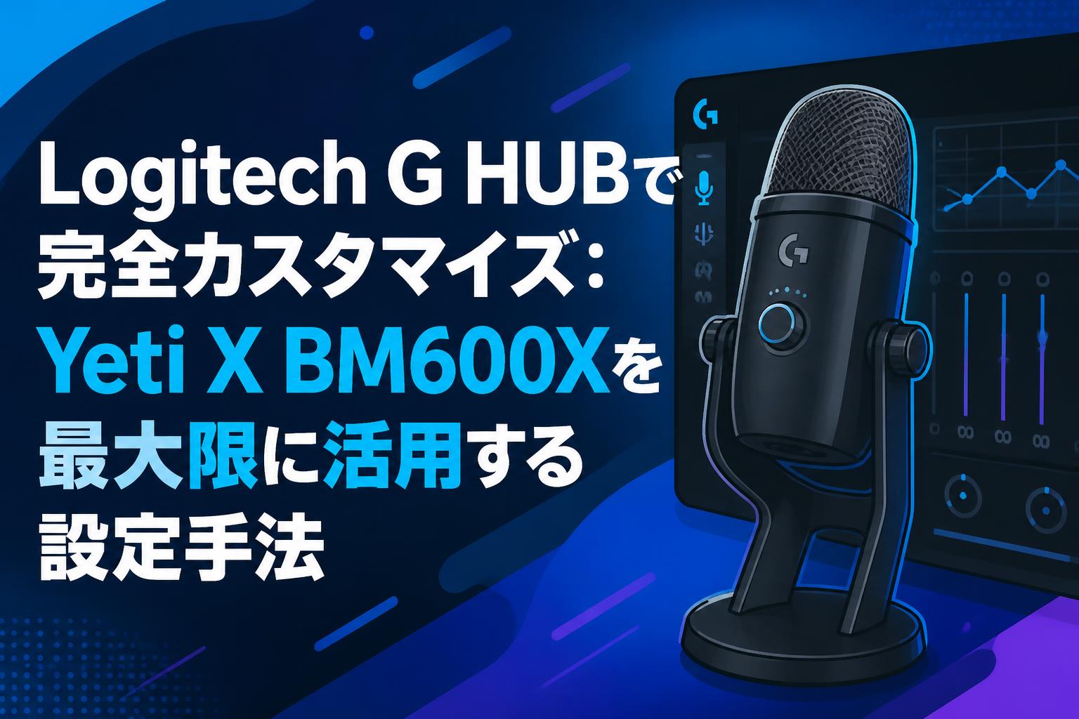 Logitech G HUBで完全カスタマイズ：Yeti X BM600Xを最大限に活用する設定手法