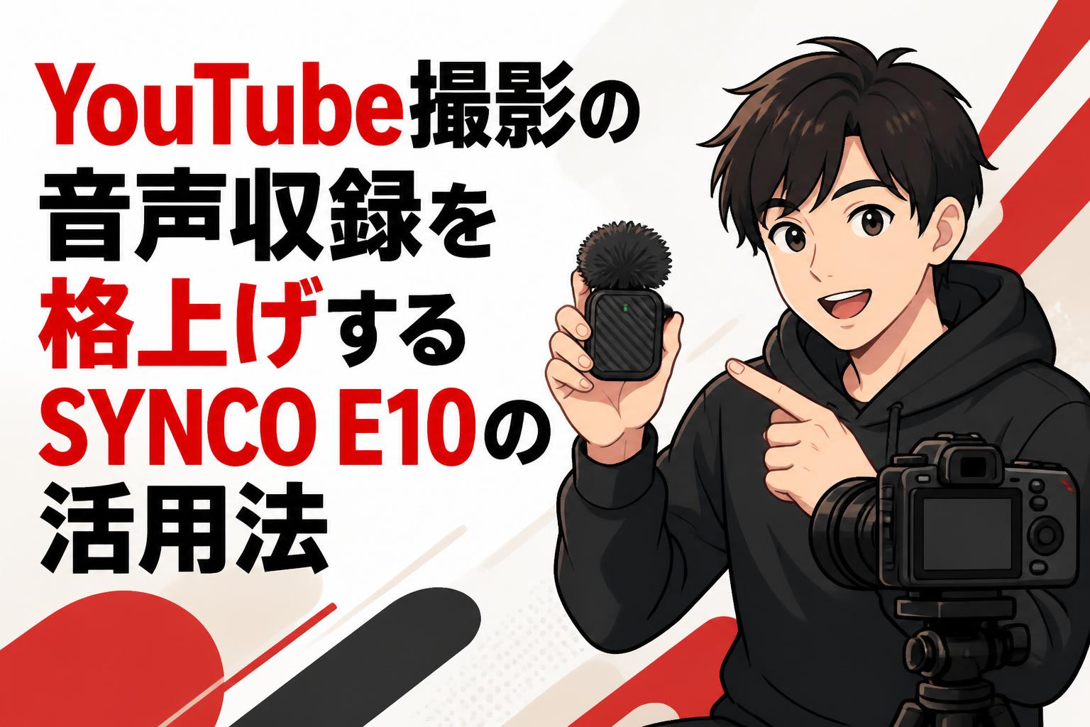YouTube撮影の音声収録を格上げするSYNCO E10の活用法
