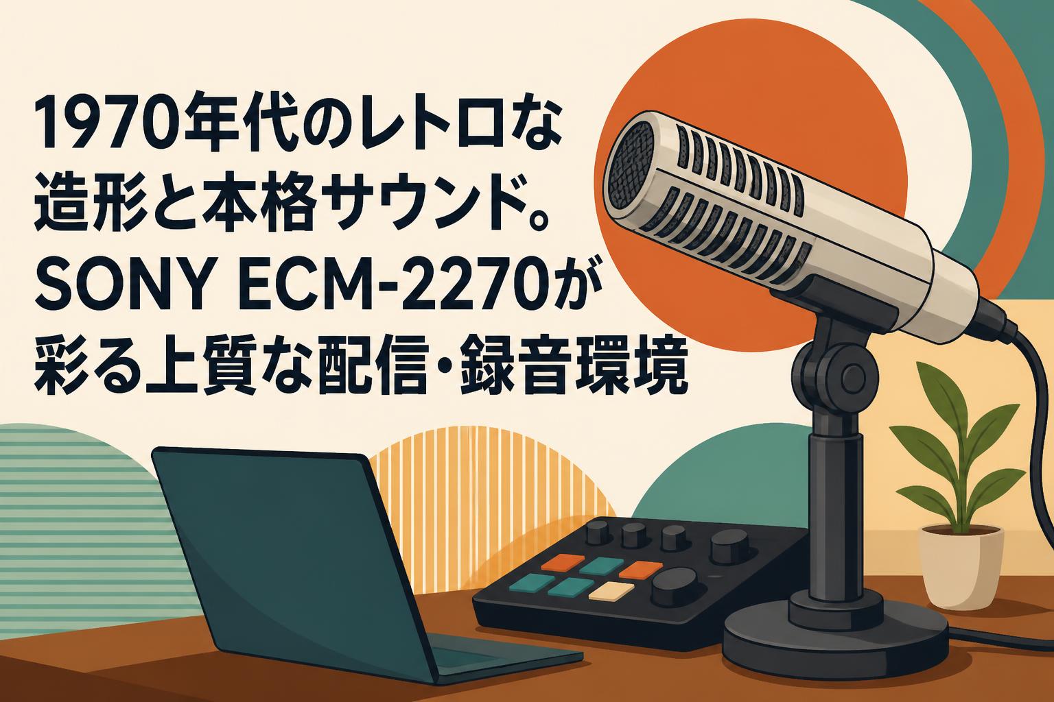1970年代のレトロな造形と本格サウンド。SONY ECM-2270が彩る上質な配信・録音環境