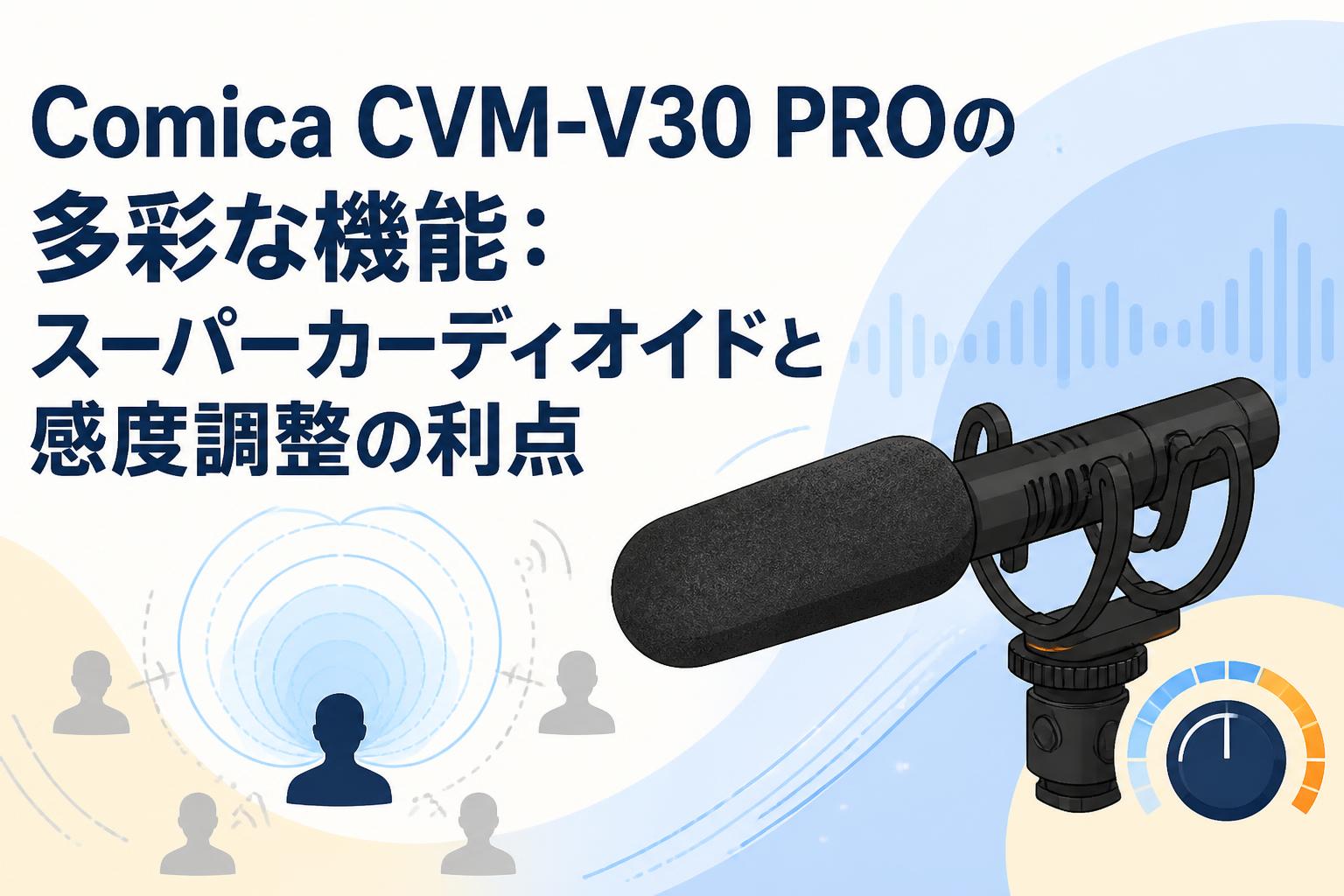 Comica CVM-V30 PROの多彩な機能：スーパーカーディオイドと感度調整の利点