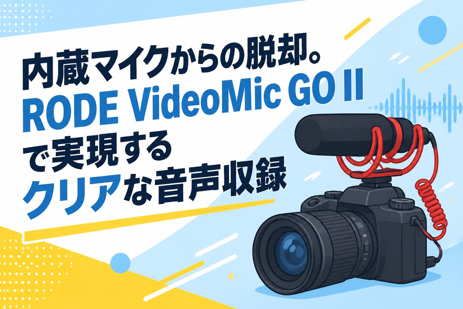 内蔵マイクからの脱却。RODE VideoMic GO IIで実現するクリアな音声収録