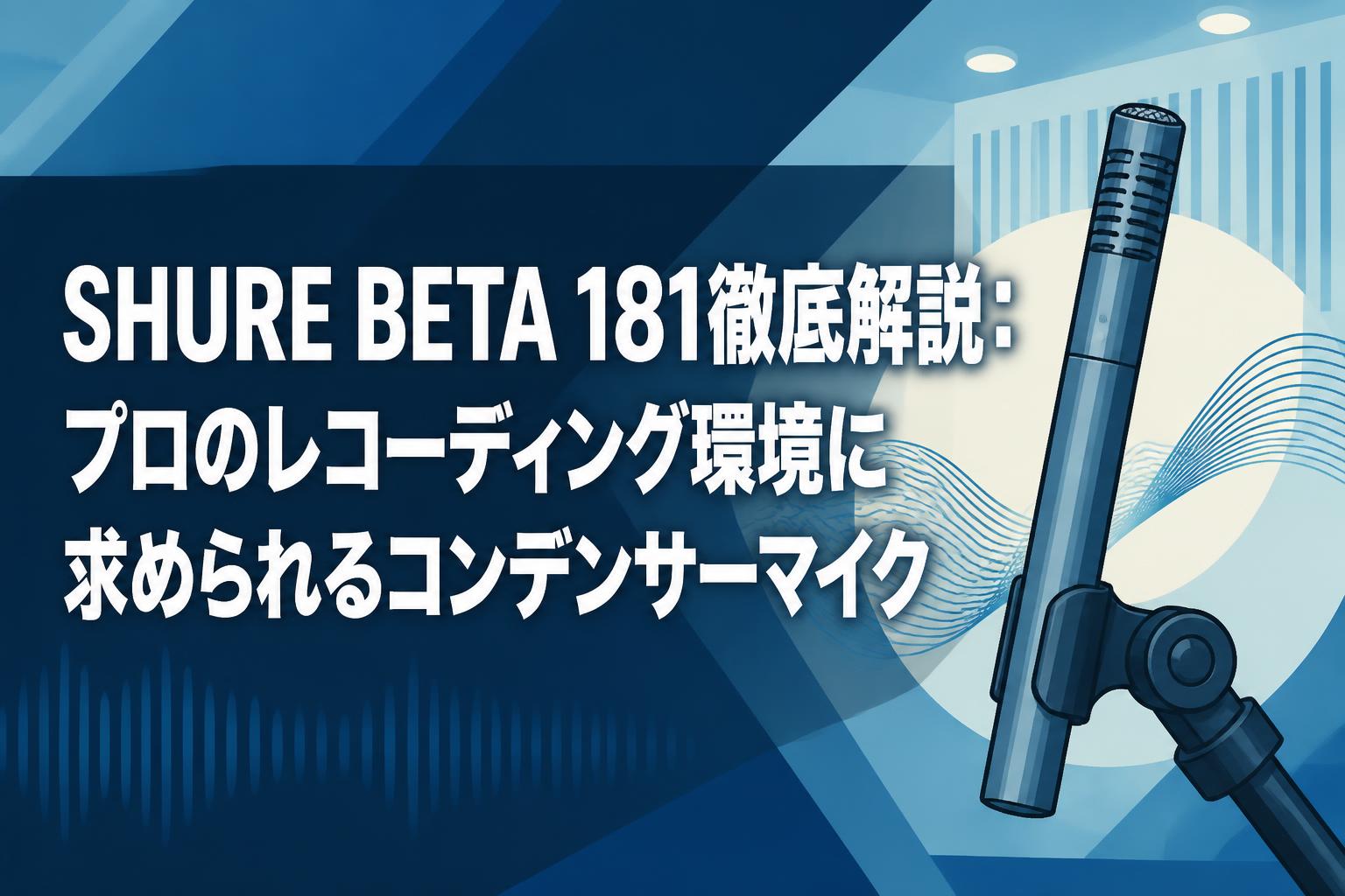 SHURE BETA 181徹底解説：プロのレコーディング環境に求められるコンデンサーマイク