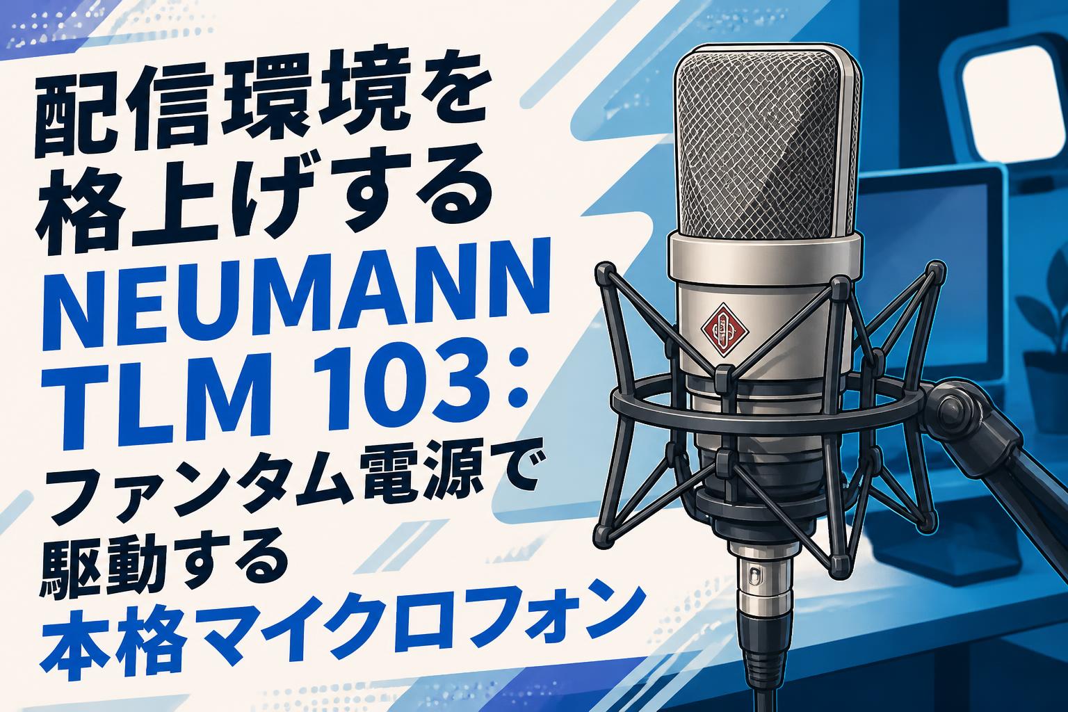 配信環境を格上げするNEUMANN TLM 103：ファンタム電源で駆動する本格マイクロフォン