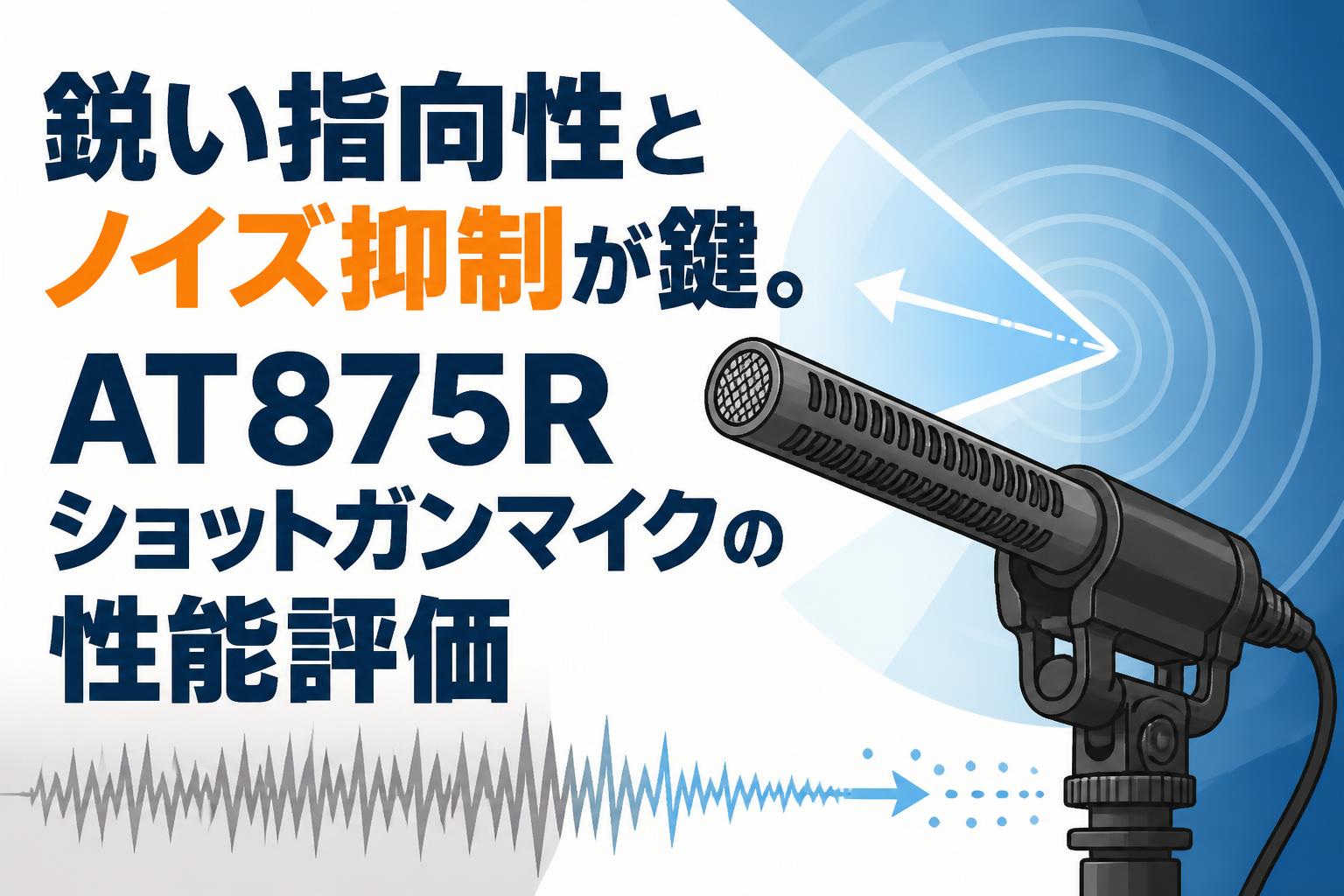 鋭い指向性とノイズ抑制が鍵。AT875Rショットガンマイクの性能評価