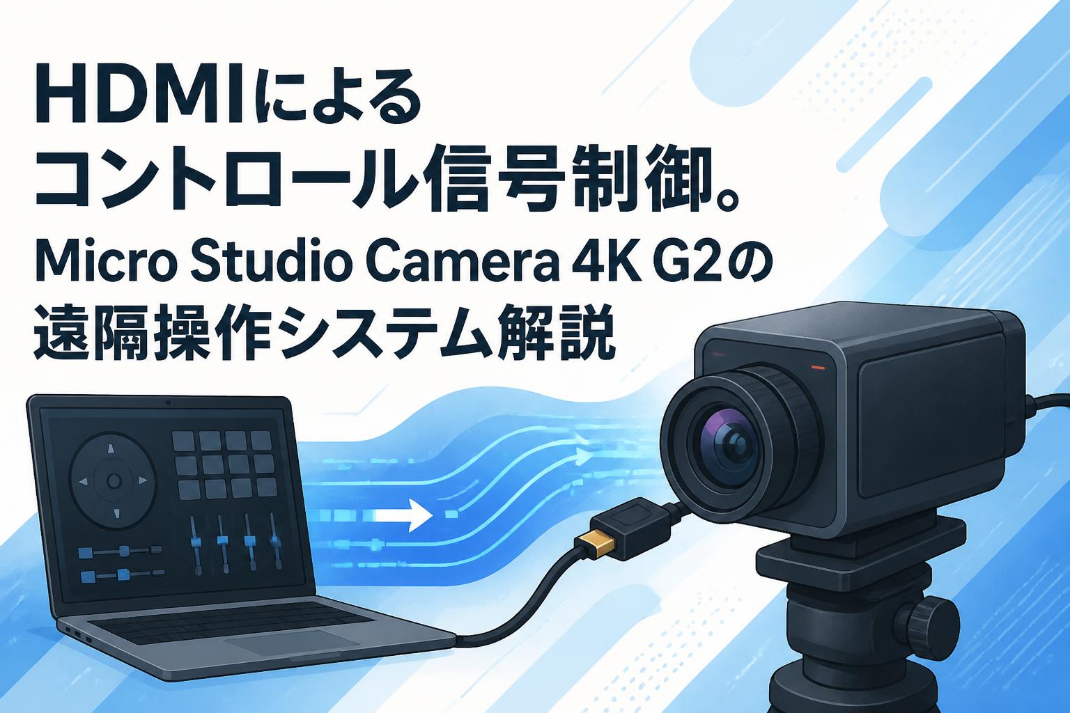 HDMIによるコントロール信号制御。Micro Studio Camera 4K G2の遠隔操作システム解説