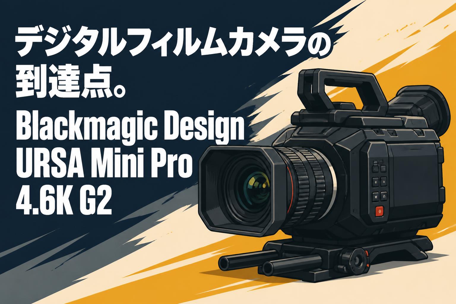 デジタルフィルムカメラの到達点。Blackmagic Design URSA Mini Pro 4.6K G2