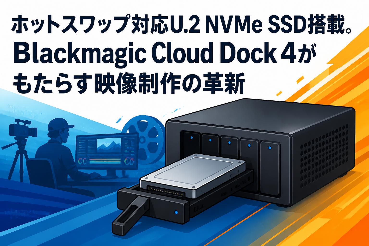 ホットスワップ対応U.2 NVMe SSD搭載。Blackmagic Cloud Dock 4がもたらす映像制作の革新