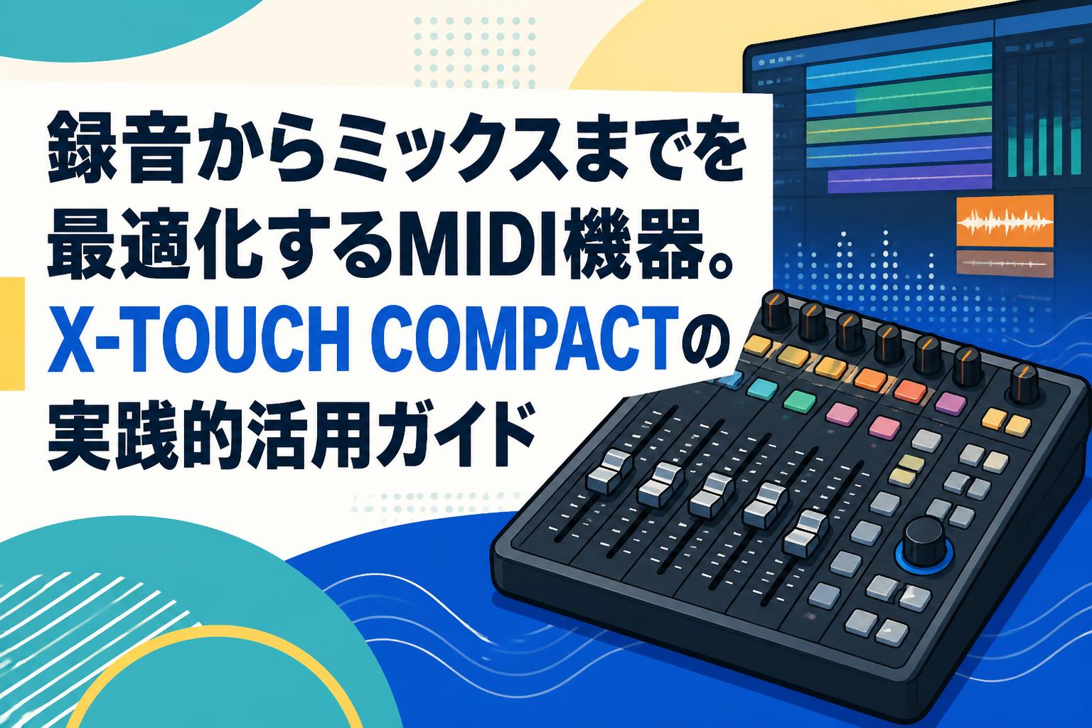 録音からミックスまでを最適化するMIDI機器。X-TOUCH COMPACTの実践的活用ガイド
