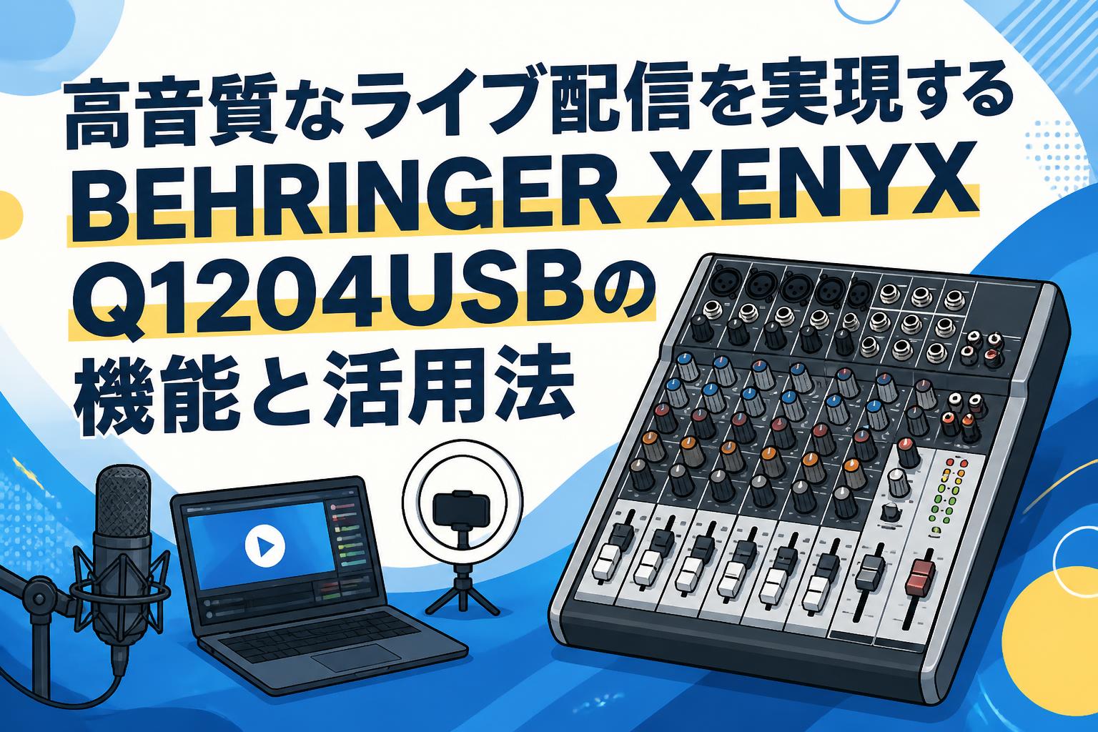 高音質なライブ配信を実現するBEHRINGER XENYX Q1204USBの機能と活用法