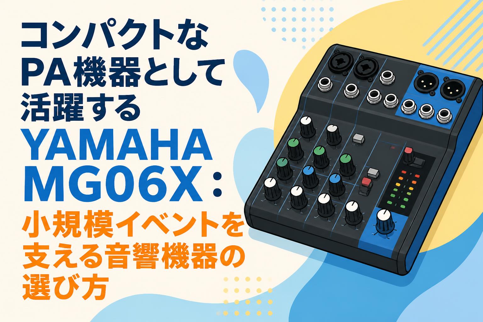 コンパクトなPA機器として活躍するYAMAHA MG06X：小規模イベントを支える音響機器の選び方