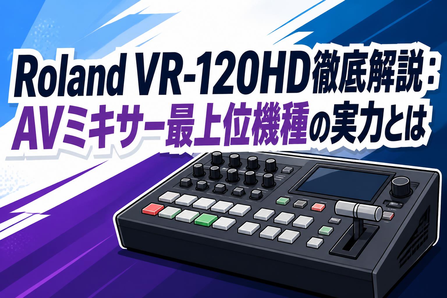 Roland VR-120HD徹底解説：AVミキサー最上位機種の実力とは