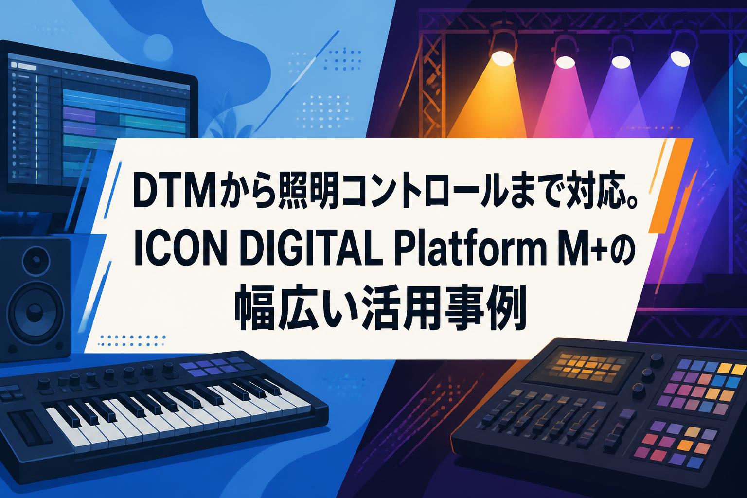 DTMから照明コントロールまで対応。ICON DIGITAL Platform M+の幅広い活用事例