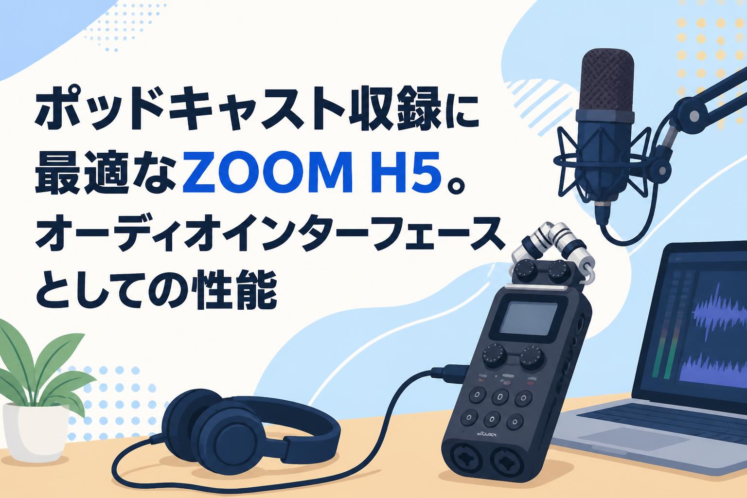 ポッドキャスト収録に最適なZOOM H5。オーディオインターフェースとしての性能