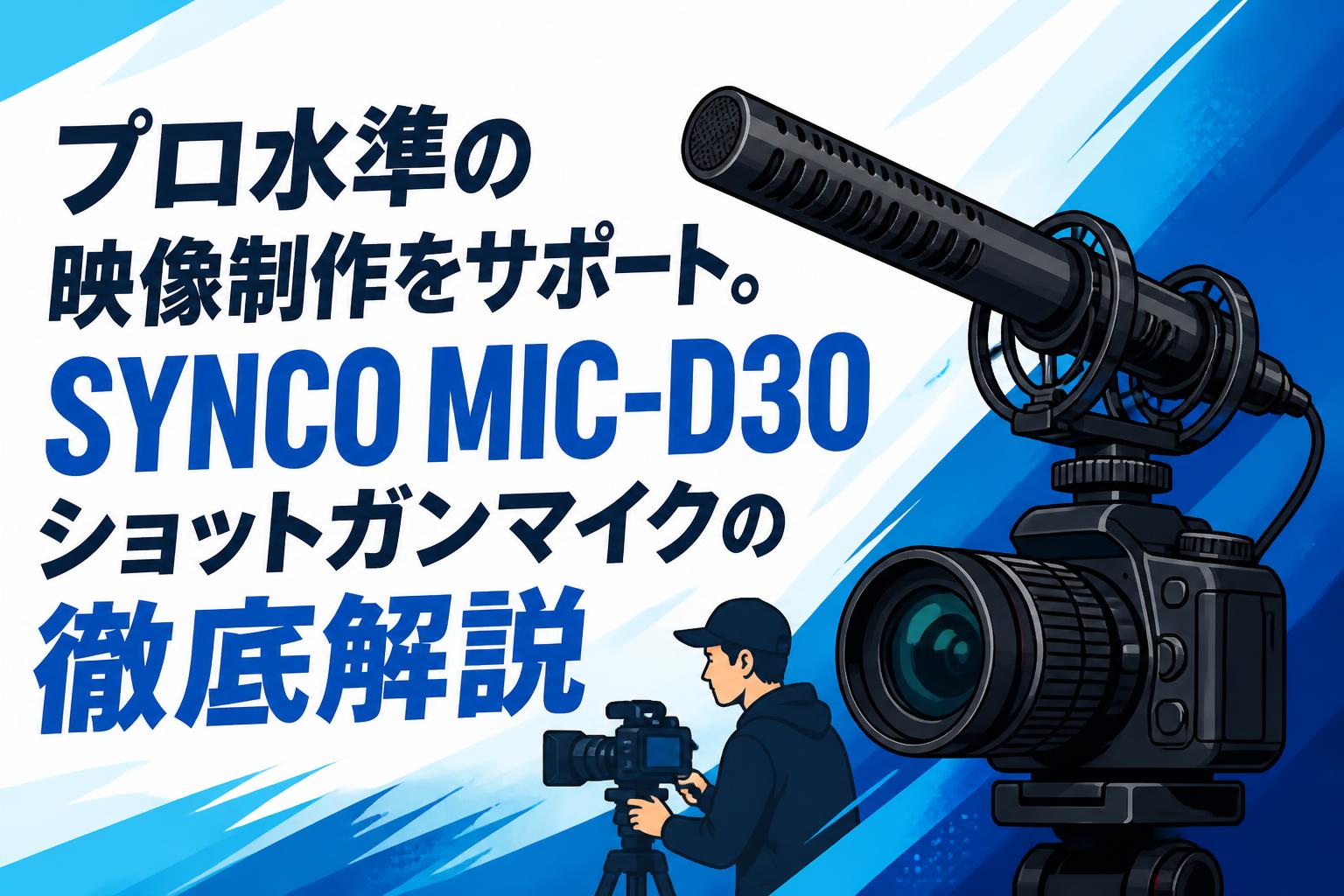 プロ水準の映像制作をサポート。SYNCO MIC-D30ショットガンマイクの徹底解説