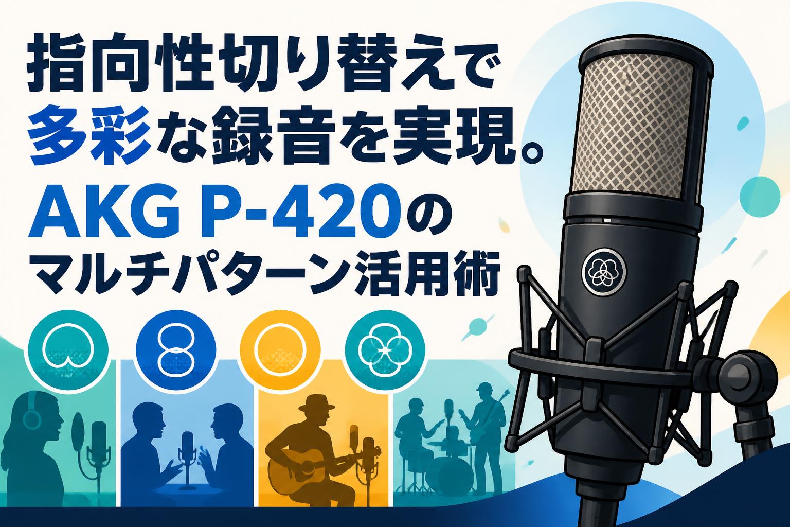 指向性切り替えで多彩な録音を実現。AKG P-420のマルチパターン活用術
