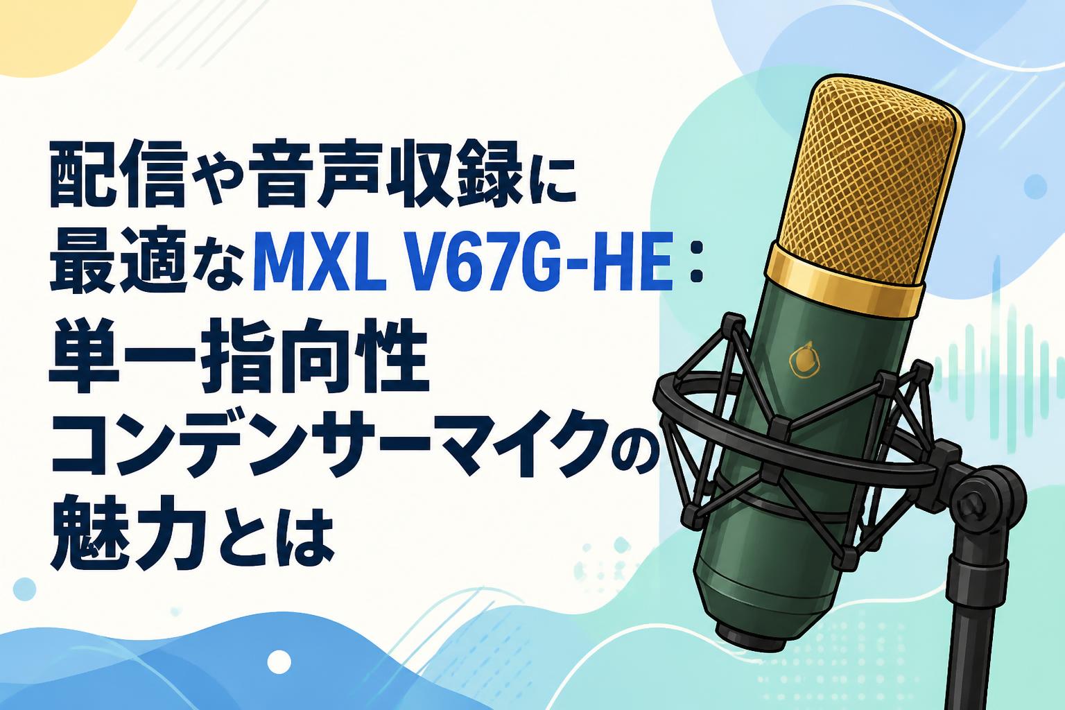 配信や音声収録に最適なMXL V67G-HE：単一指向性コンデンサーマイクの魅力とは