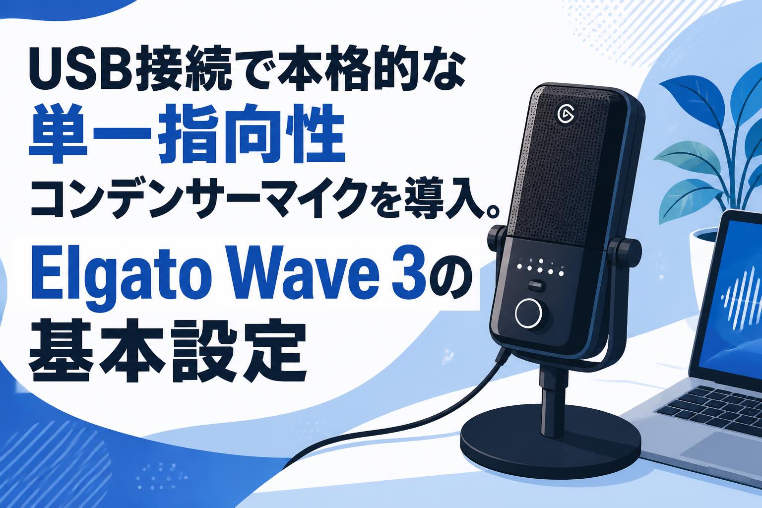 USB接続で本格的な単一指向性コンデンサーマイクを導入。Elgato Wave 3の基本設定