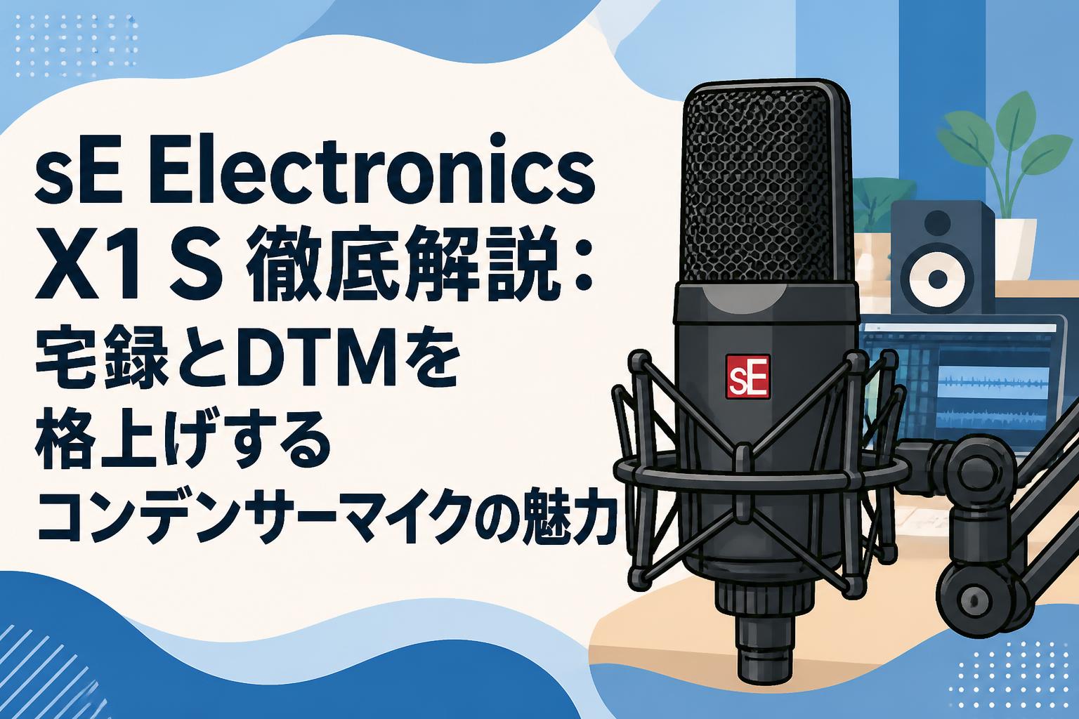 sE Electronics X1 S 徹底解説：宅録とDTMを格上げするコンデンサーマイクの魅力