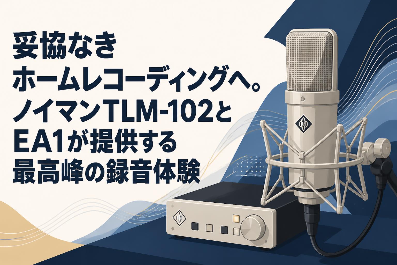 妥協なきホームレコーディングへ。ノイマンTLM-102とEA1が提供する最高峰の録音体験