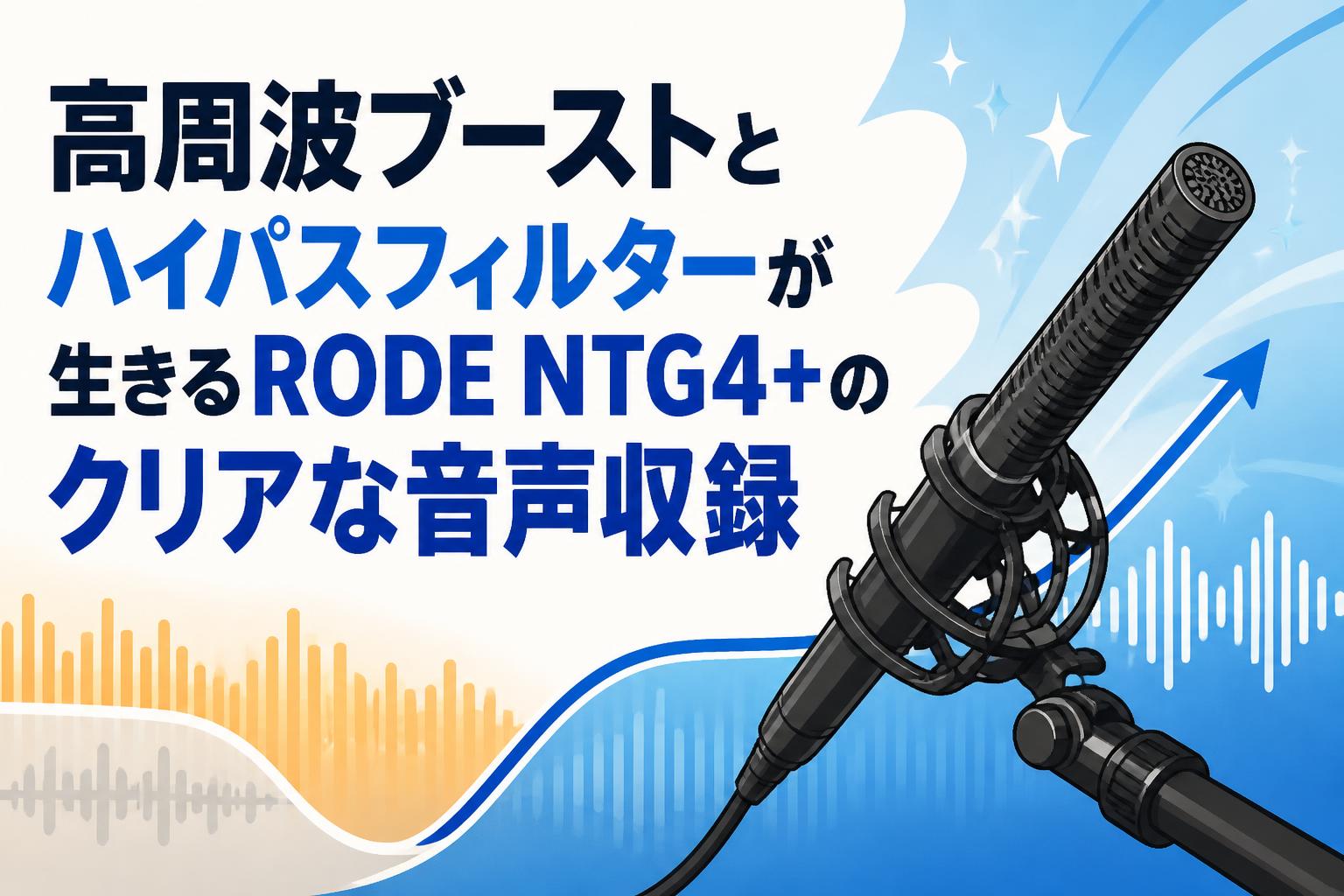 高周波ブーストとハイパスフィルターが生きるRODE NTG4+のクリアな音声収録