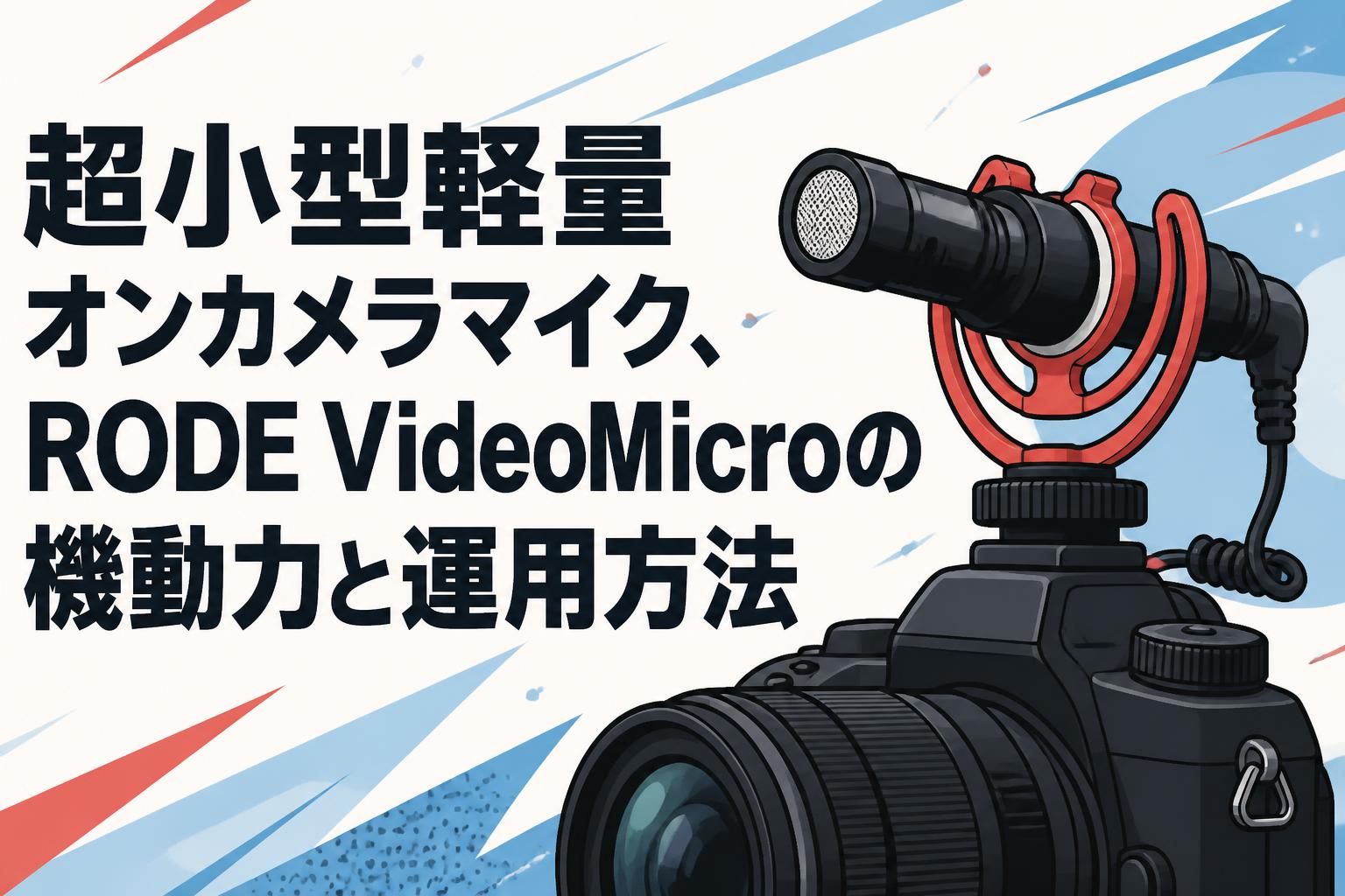 超小型軽量オンカメラマイク、RODE VideoMicroの機動力と運用方法