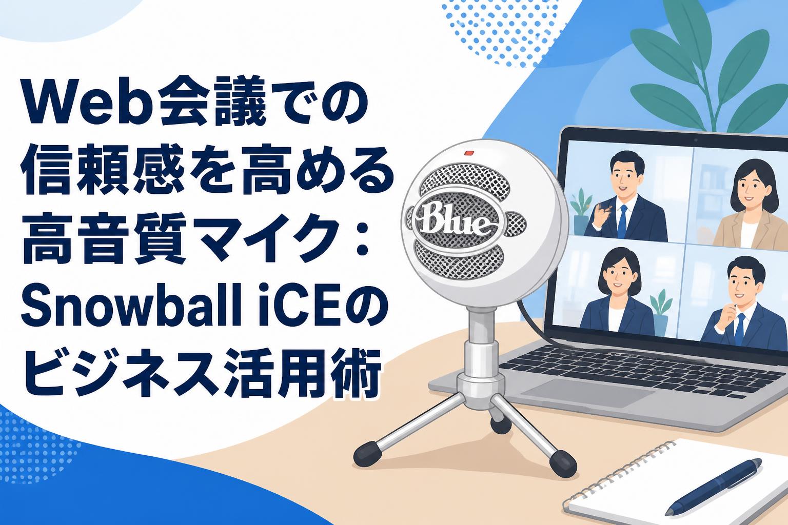 Web会議での信頼感を高める高音質マイク：Snowball iCEのビジネス活用術