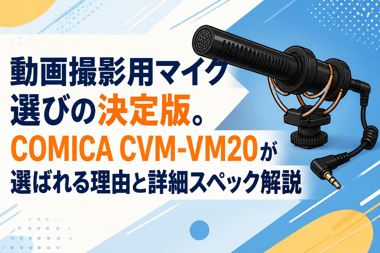 動画撮影用マイク選びの決定版。COMICA CVM-VM20が選ばれる理由と詳細スペック解説