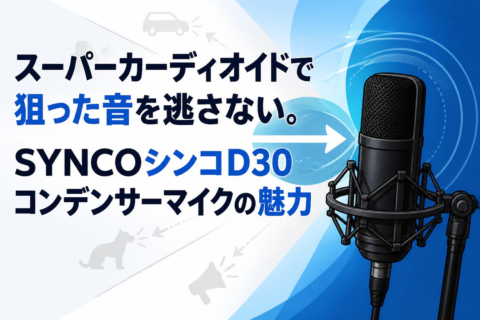 スーパーカーディオイドで狙った音を逃さない。SYNCOシンコD30コンデンサーマイクの魅力