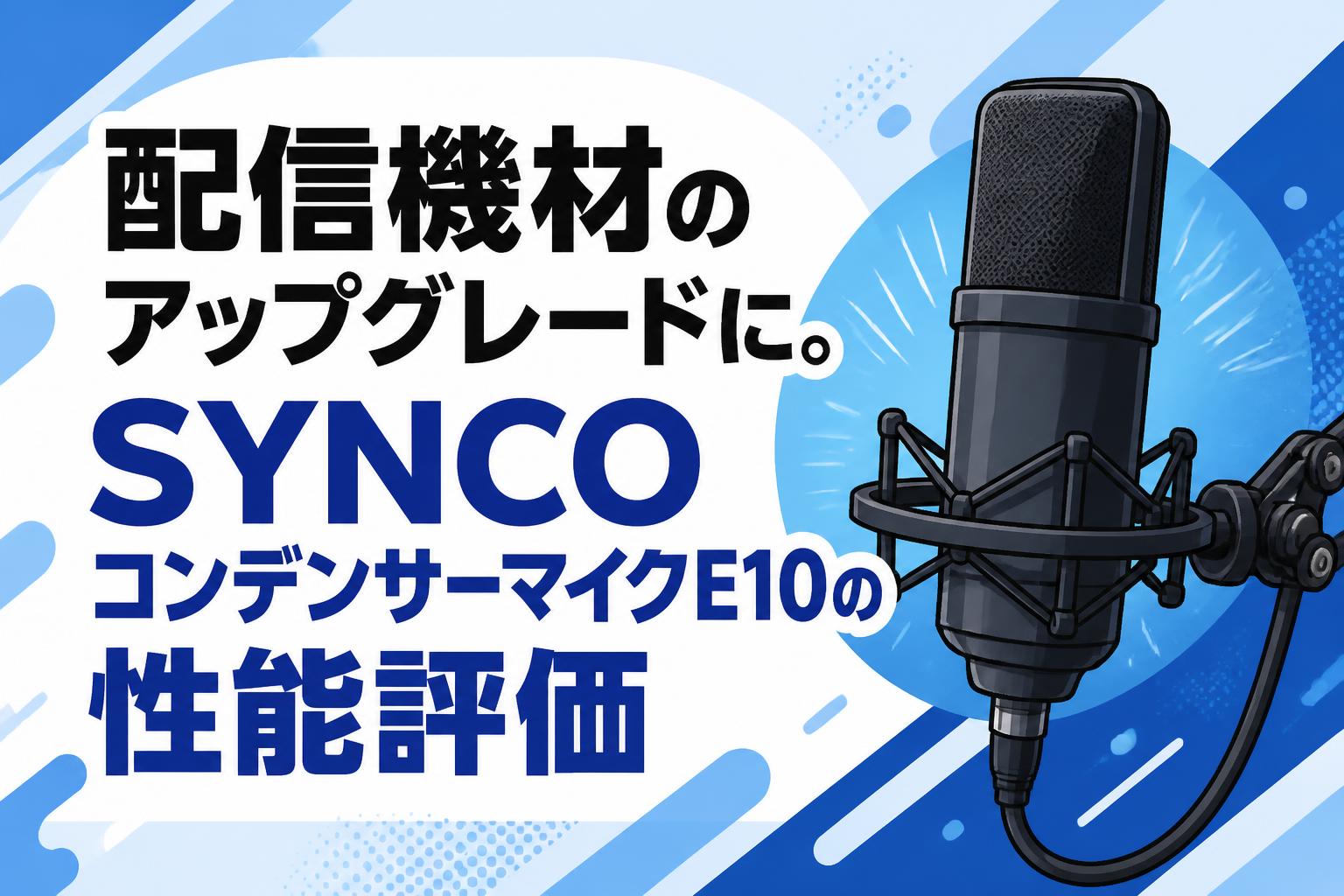配信機材のアップグレードに。SYNCOコンデンサーマイクE10の性能評価
