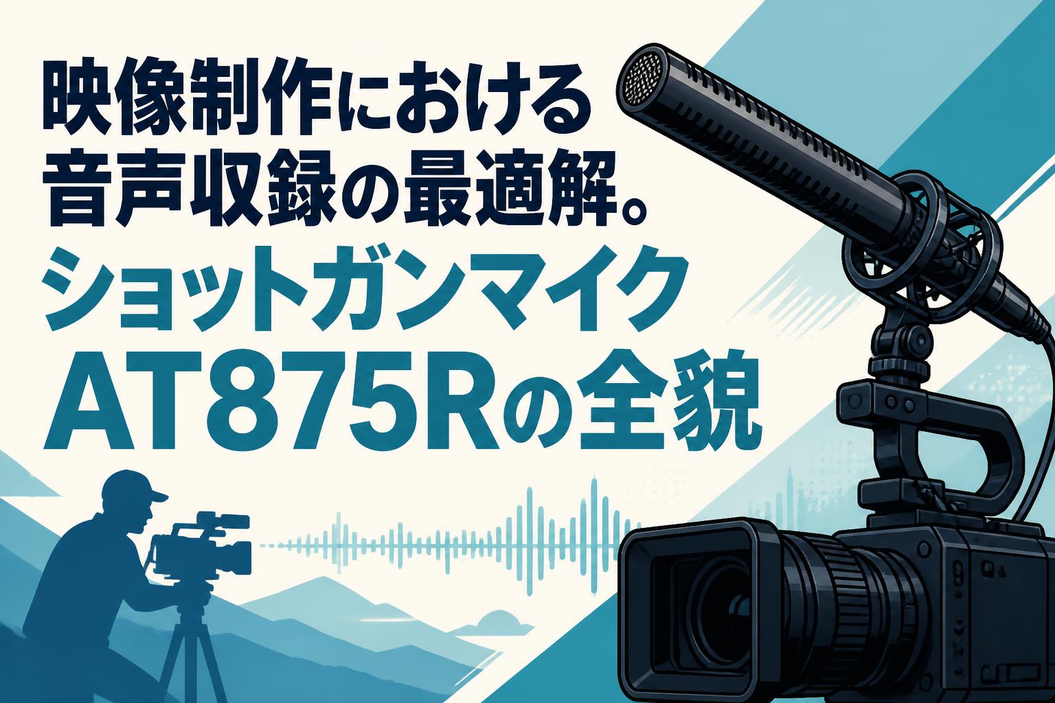 映像制作における音声収録の最適解。ショットガンマイクAT875Rの全貌