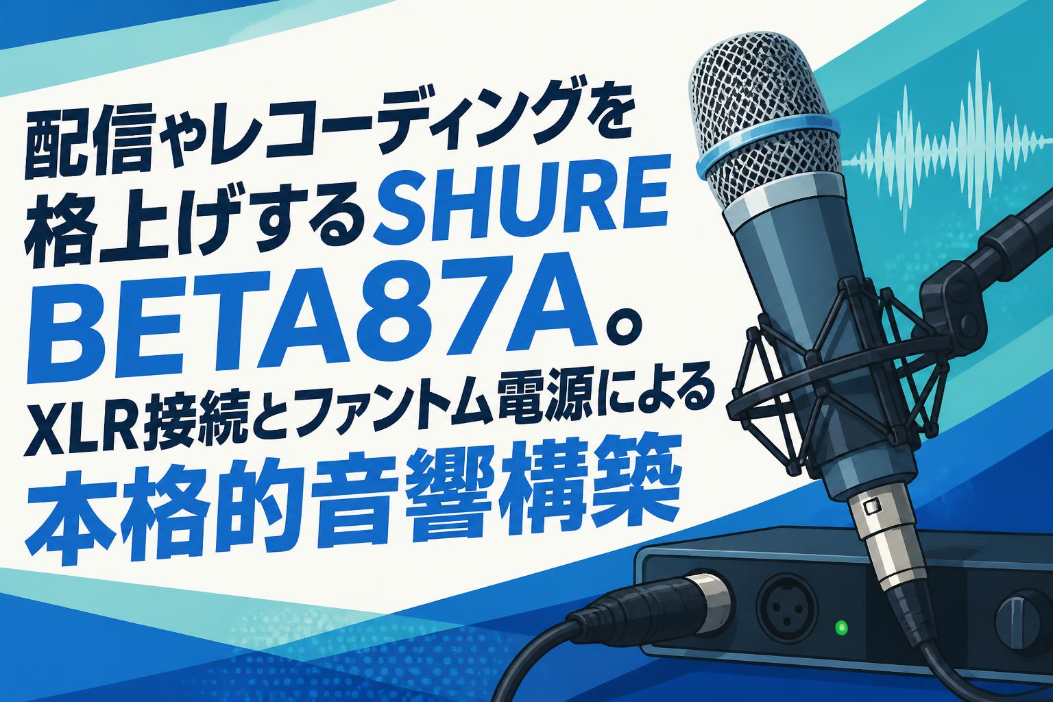 配信やレコーディングを格上げするSHURE BETA87A。XLR接続とファントム電源による本格的音響構築