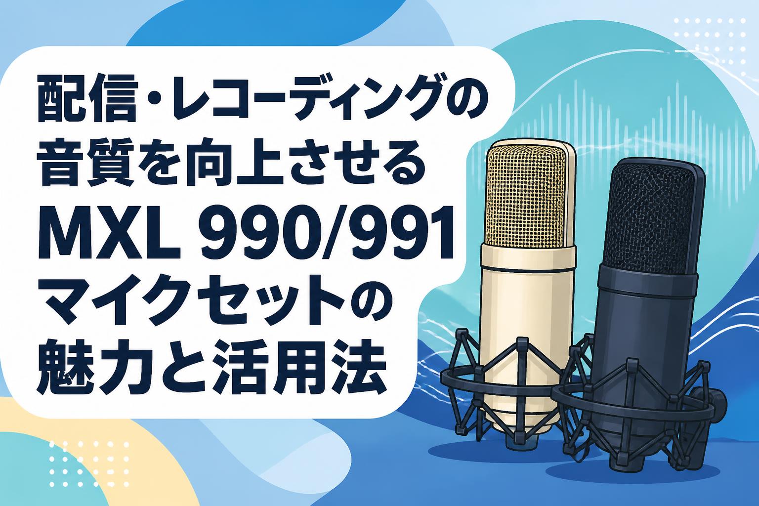 配信・レコーディングの音質を向上させるMXL 990/991マイクセットの魅力と活用法