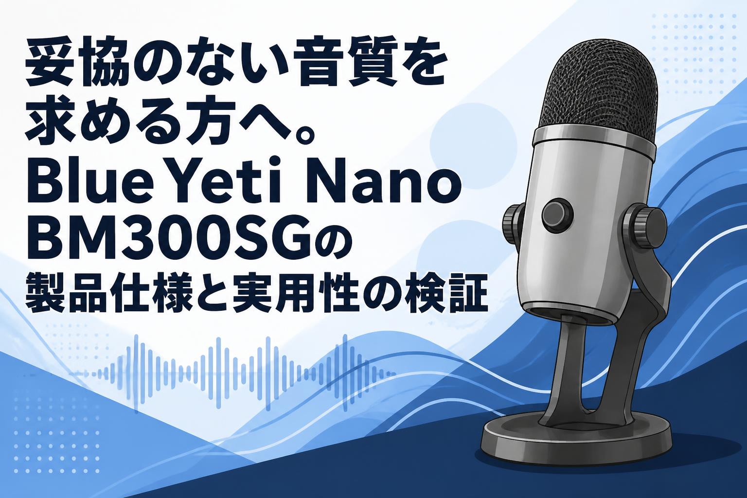 妥協のない音質を求める方へ。Blue Yeti Nano BM300SGの製品仕様と実用性の検証
