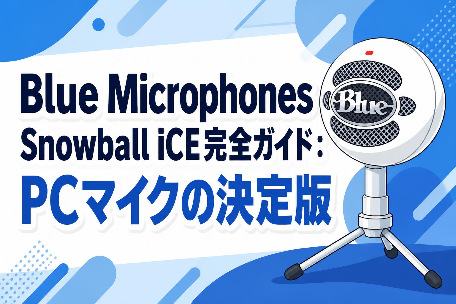 Blue Microphones Snowball iCE完全ガイド：PCマイクの決定版