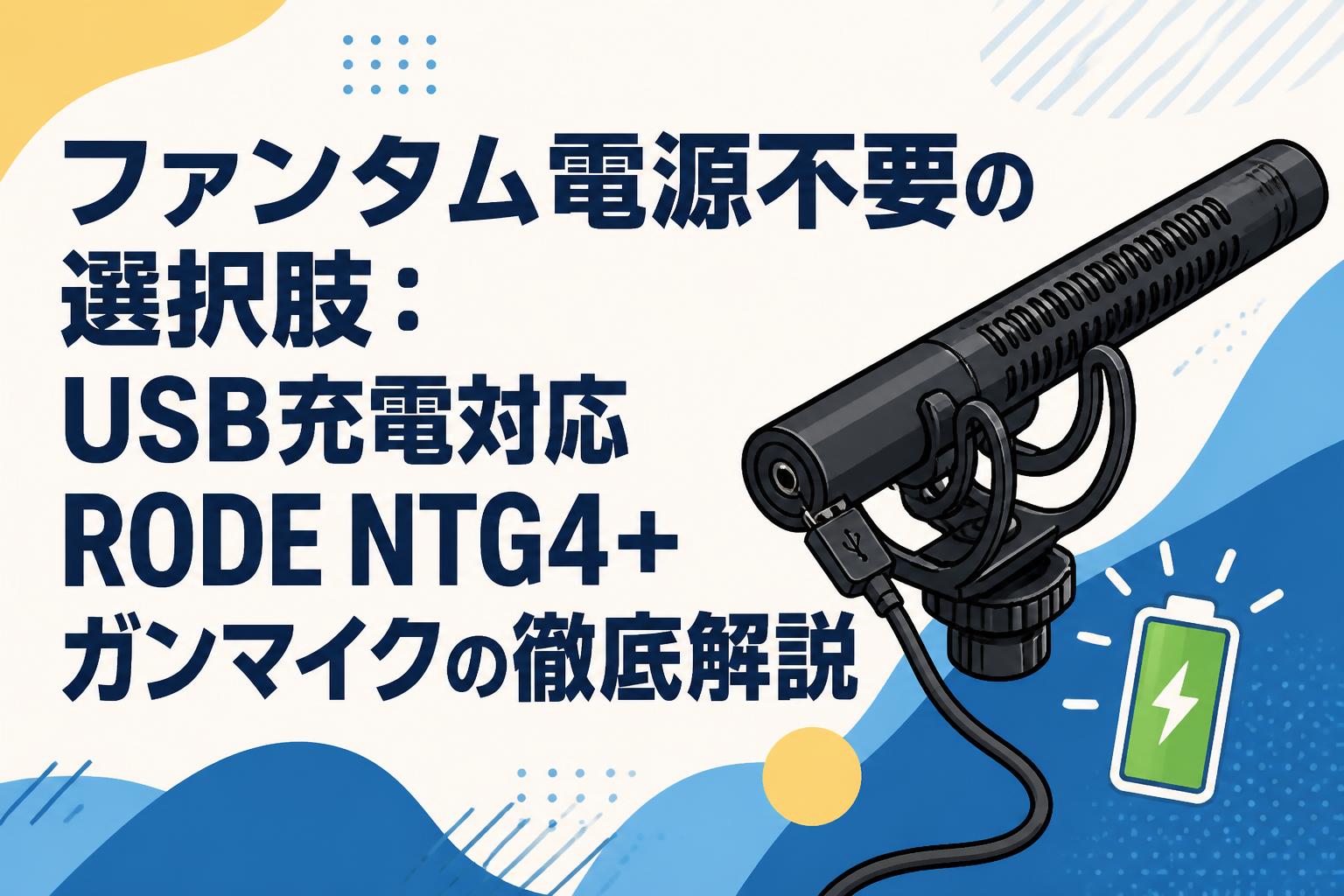 ファンタム電源不要の選択肢：USB充電対応RODE NTG4+ガンマイクの徹底解説