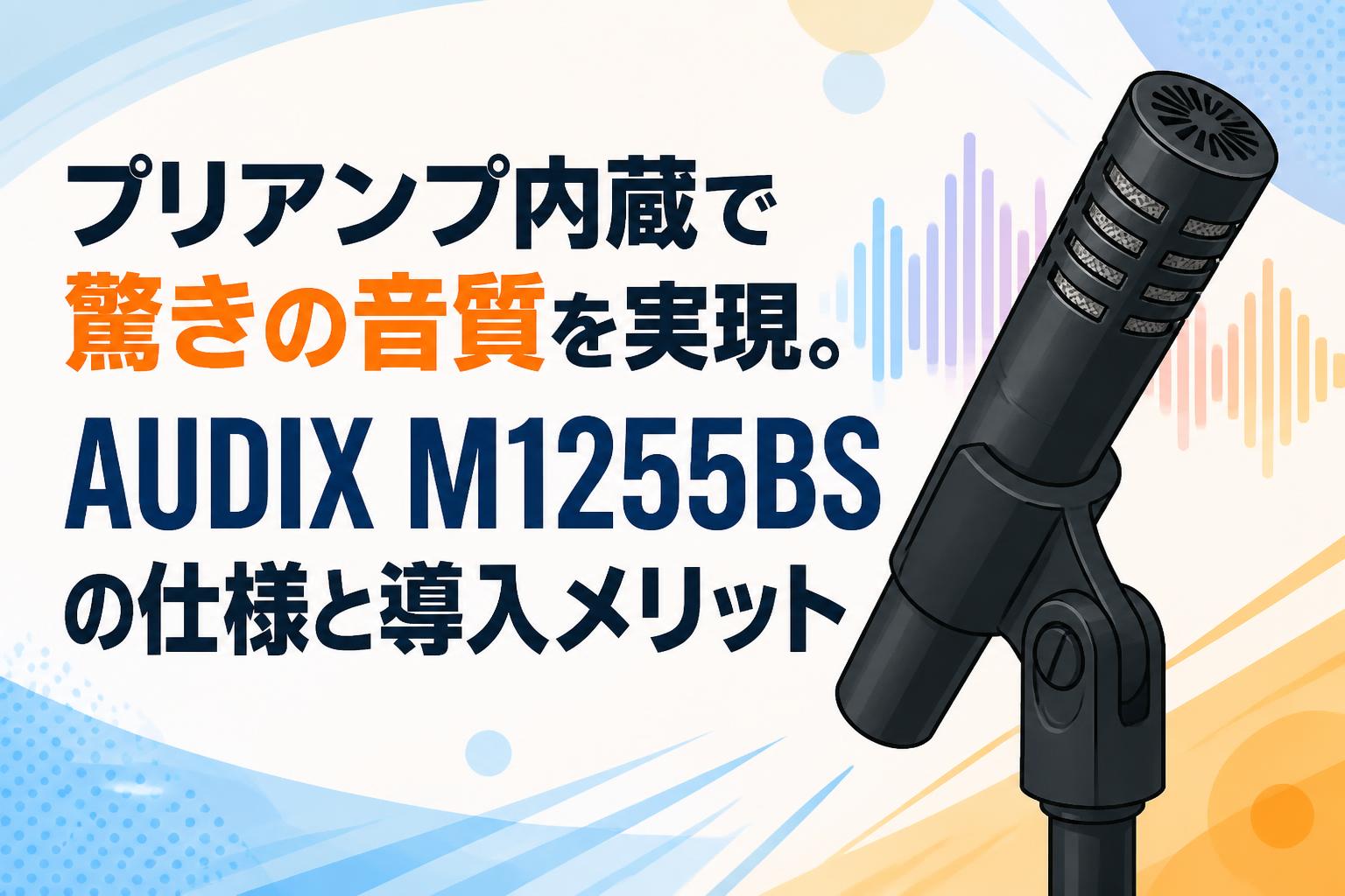 プリアンプ内蔵で驚きの音質を実現。AUDIX M1255BSの仕様と導入メリット