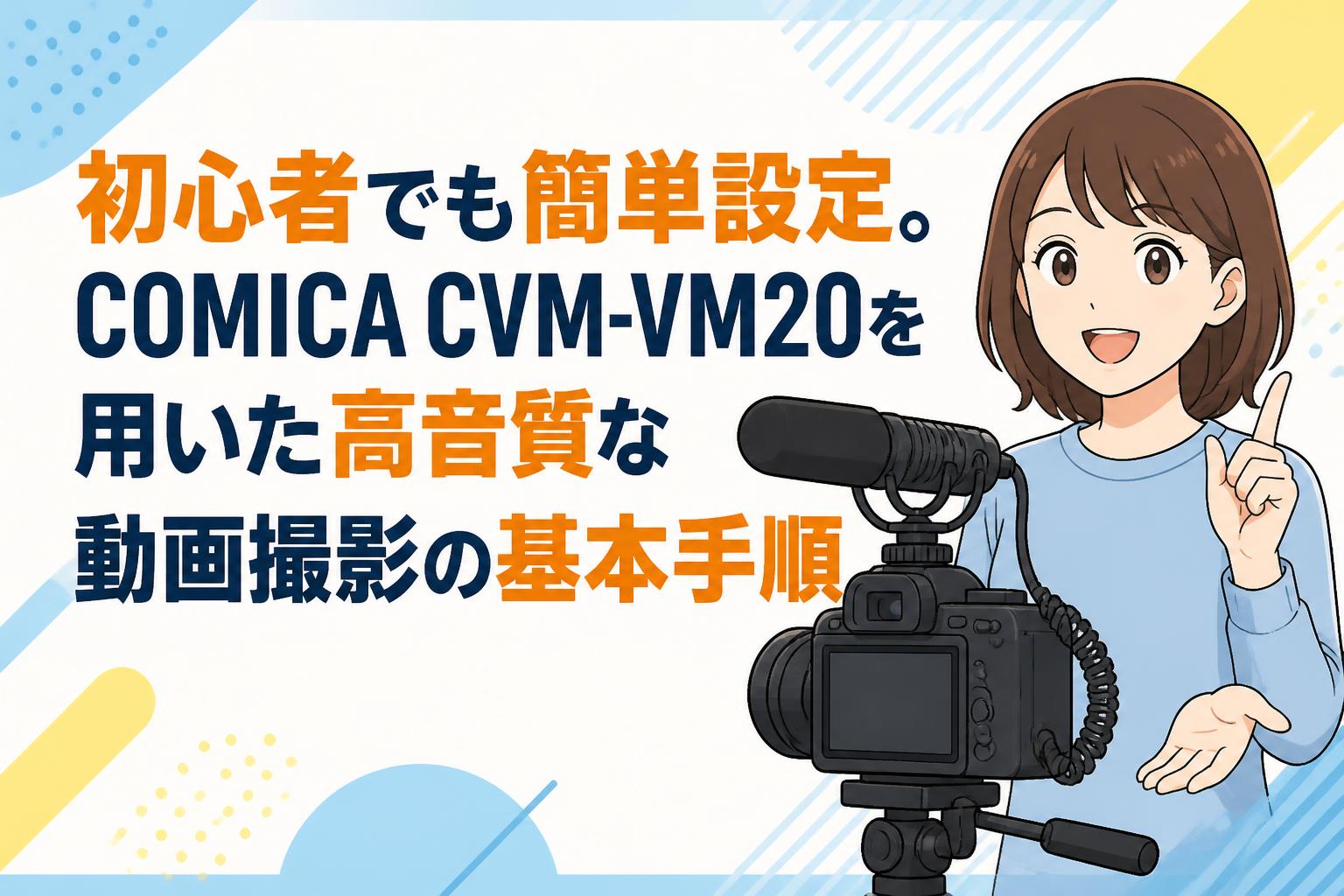 初心者でも簡単設定。COMICA CVM-VM20を用いた高音質な動画撮影の基本手順