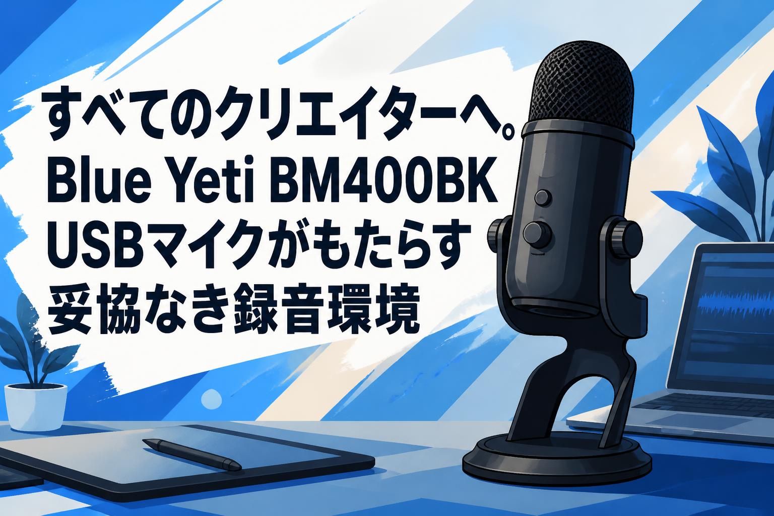 すべてのクリエイターへ。Blue Yeti BM400BK USBマイクがもたらす妥協なき録音環境